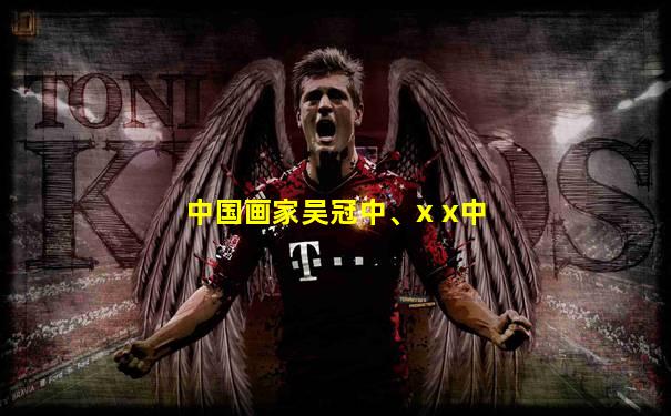 中国画家吴冠中、x x中
